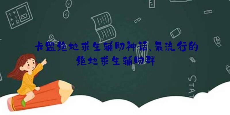 卡盟绝地求生辅助神话、最流行的绝地求生辅助群