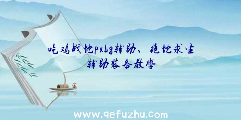 吃鸡战地pubg辅助、绝地求生辅助装备教学