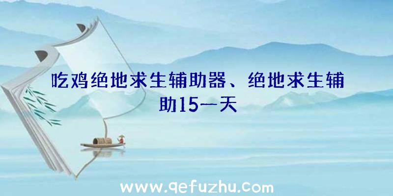 吃鸡绝地求生辅助器、绝地求生辅助15一天