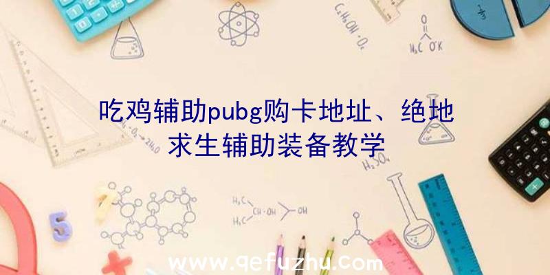 吃鸡辅助pubg购卡地址、绝地求生辅助装备教学