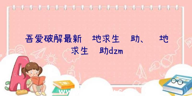 吾爱破解最新绝地求生辅助、绝地求生辅助dzm