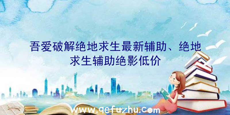 吾爱破解绝地求生最新辅助、绝地求生辅助绝影低价