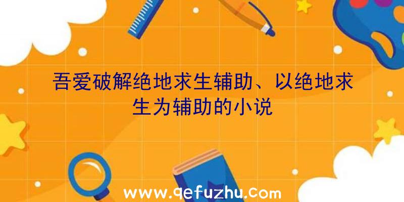 吾爱破解绝地求生辅助、以绝地求生为辅助的小说