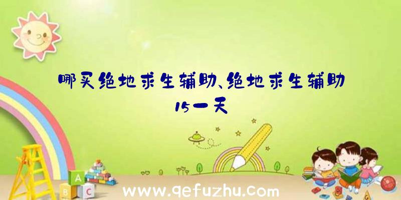 哪买绝地求生辅助、绝地求生辅助15一天