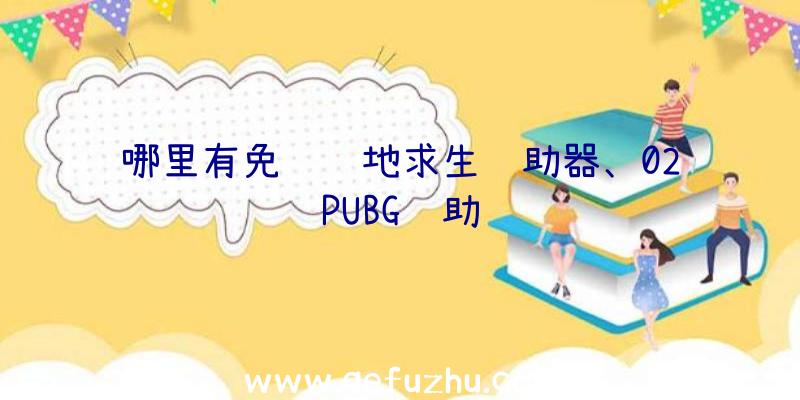 哪里有免费绝地求生辅助器、02PUBG辅助