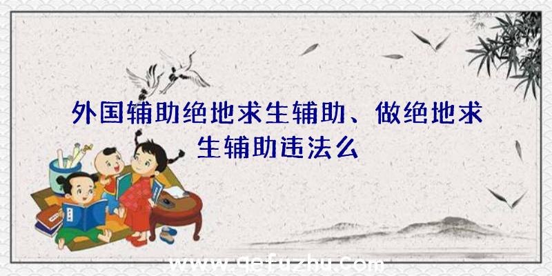 外国辅助绝地求生辅助、做绝地求生辅助违法么