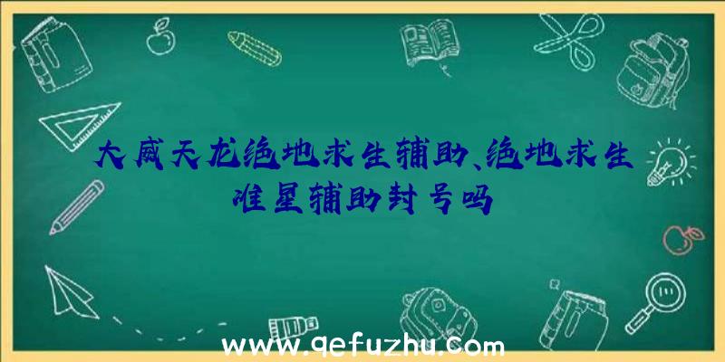 大威天龙绝地求生辅助、绝地求生准星辅助封号吗