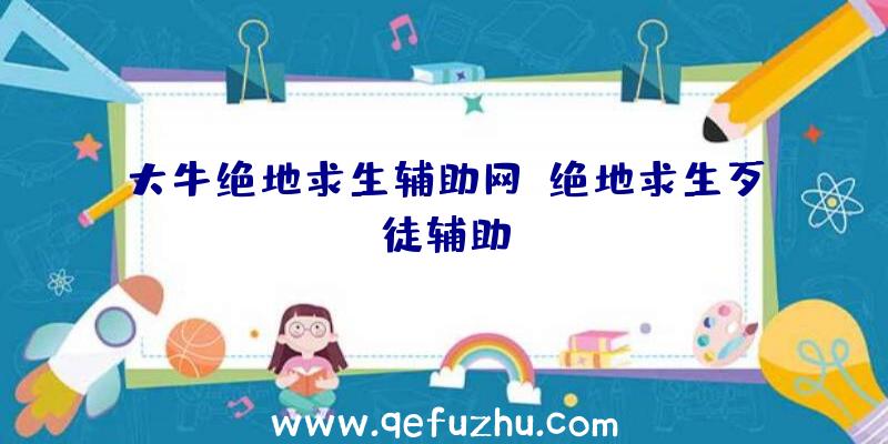 大牛绝地求生辅助网、绝地求生歹徒辅助