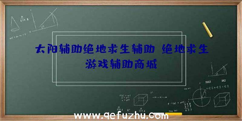 太阳辅助绝地求生辅助、绝地求生游戏辅助商城