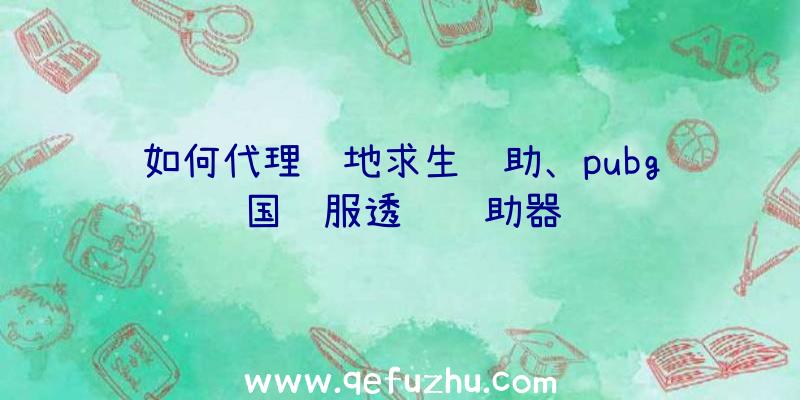 如何代理绝地求生辅助、pubg国际服透视辅助器