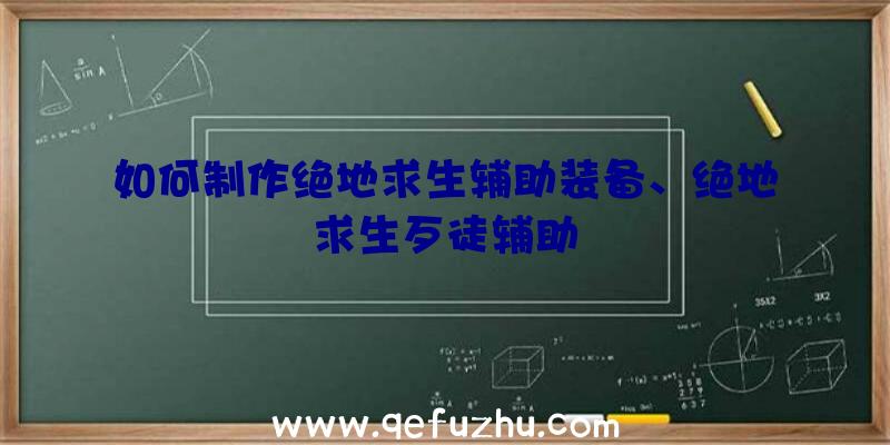 如何制作绝地求生辅助装备、绝地求生歹徒辅助