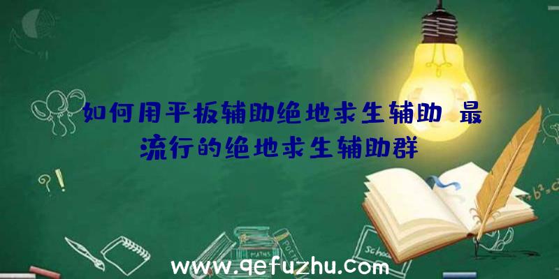 如何用平板辅助绝地求生辅助、最流行的绝地求生辅助群