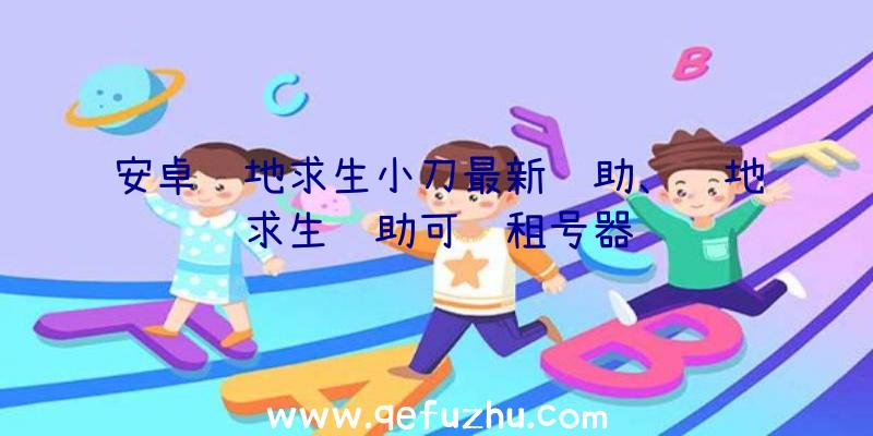 安卓绝地求生小刀最新辅助、绝地求生辅助可过租号器