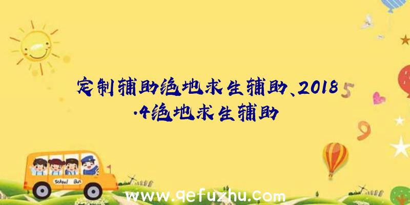 定制辅助绝地求生辅助、2018.4绝地求生辅助