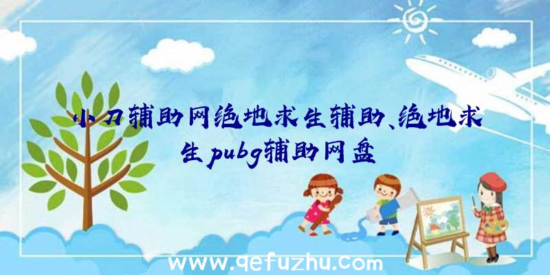 小刀辅助网绝地求生辅助、绝地求生pubg辅助网盘