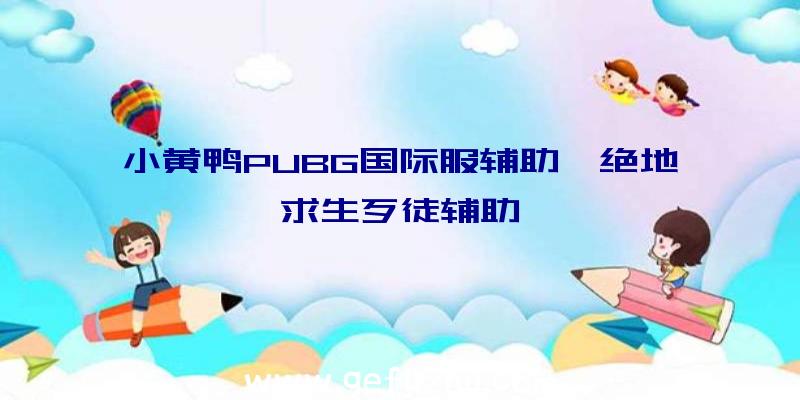 小黄鸭PUBG国际服辅助、绝地求生歹徒辅助