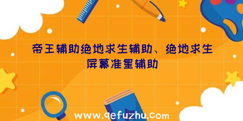 帝王辅助绝地求生辅助、绝地求生屏幕准星辅助