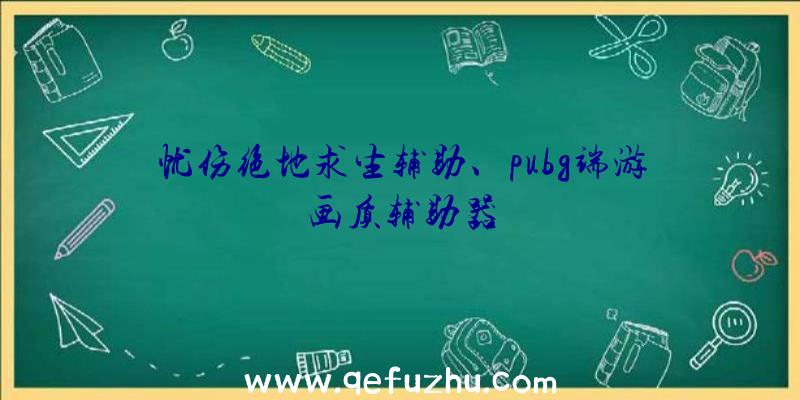 忧伤绝地求生辅助、pubg端游画质辅助器