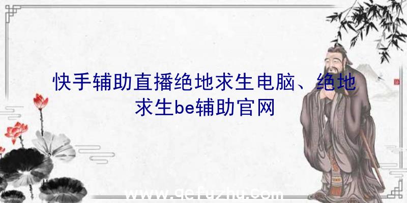 快手辅助直播绝地求生电脑、绝地求生be辅助官网