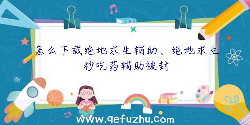 怎么下载绝地求生辅助、绝地求生秒吃药辅助被封