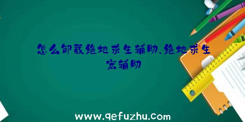 怎么卸载绝地求生辅助、绝地求生宏辅助