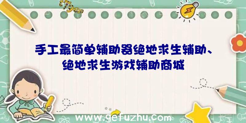 手工最简单辅助器绝地求生辅助、绝地求生游戏辅助商城