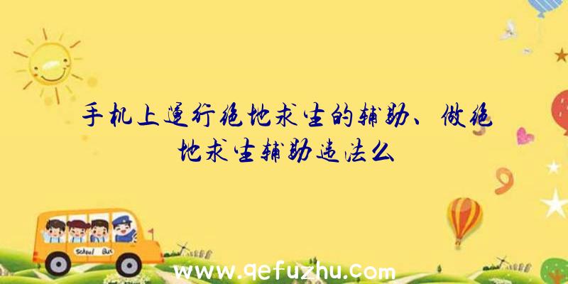 手机上运行绝地求生的辅助、做绝地求生辅助违法么