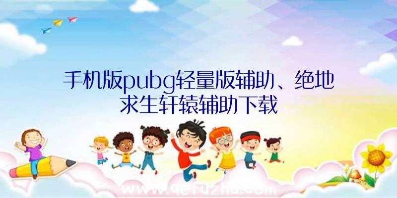 手机版pubg轻量版辅助、绝地求生轩辕辅助下载