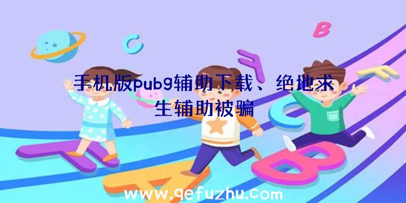 手机版pubg辅助下载、绝地求生辅助被骗