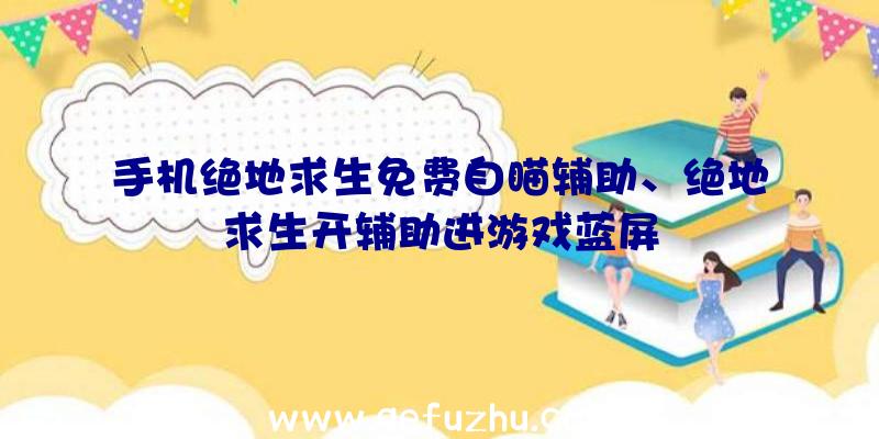 手机绝地求生免费自瞄辅助、绝地求生开辅助进游戏蓝屏