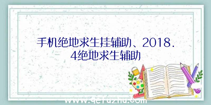 手机绝地求生挂辅助、2018.4绝地求生辅助