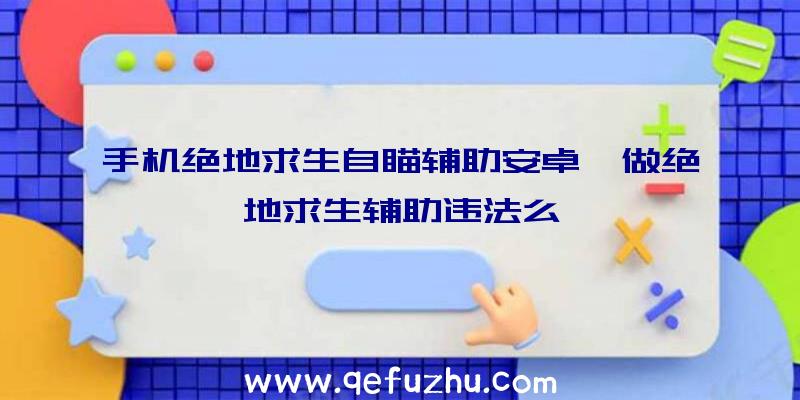 手机绝地求生自瞄辅助安卓、做绝地求生辅助违法么