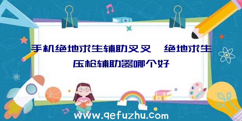 手机绝地求生辅助叉叉、绝地求生压枪辅助器哪个好