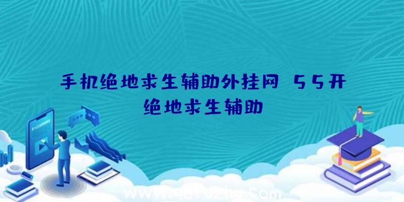 手机绝地求生辅助外挂网、55开绝地求生辅助