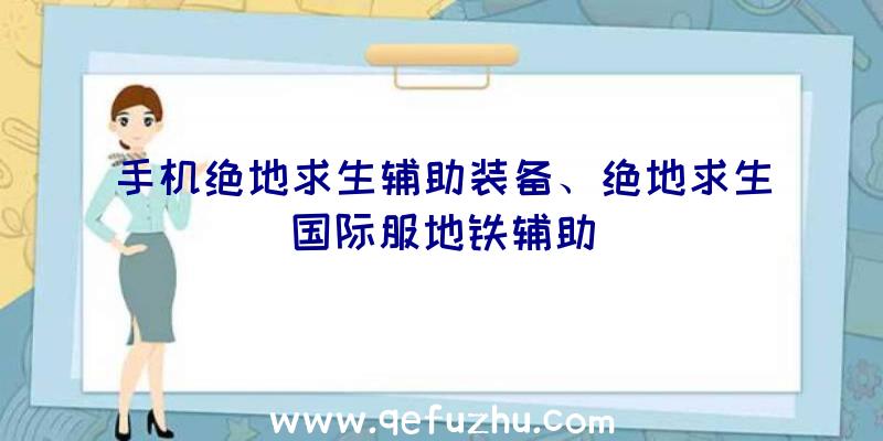 手机绝地求生辅助装备、绝地求生国际服地铁辅助