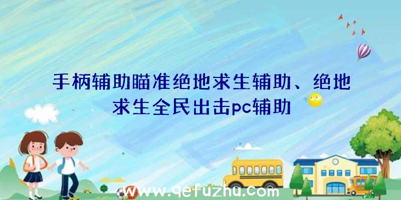 手柄辅助瞄准绝地求生辅助、绝地求生全民出击pc辅助