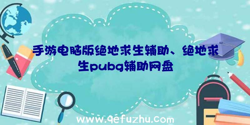 手游电脑版绝地求生辅助、绝地求生pubg辅助网盘