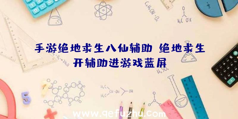 手游绝地求生八仙辅助、绝地求生开辅助进游戏蓝屏