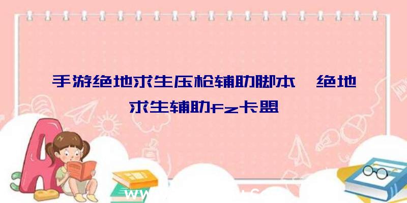 手游绝地求生压枪辅助脚本、绝地求生辅助fz卡盟