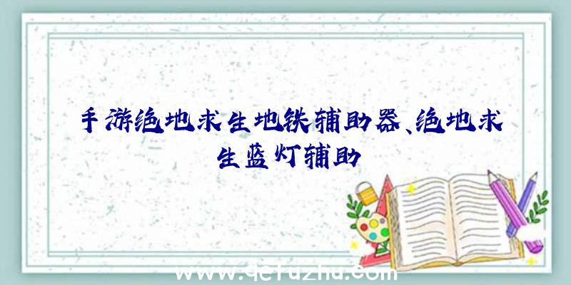 手游绝地求生地铁辅助器、绝地求生蓝灯辅助