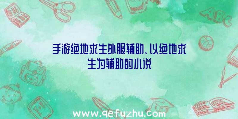 手游绝地求生外服辅助、以绝地求生为辅助的小说