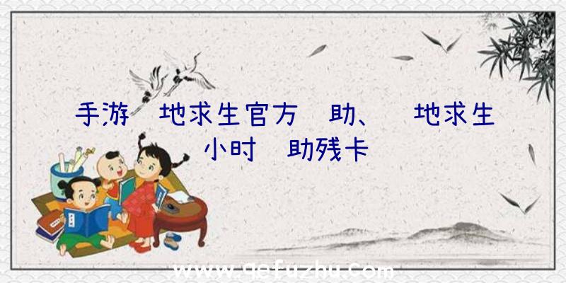 手游绝地求生官方辅助、绝地求生小时辅助残卡