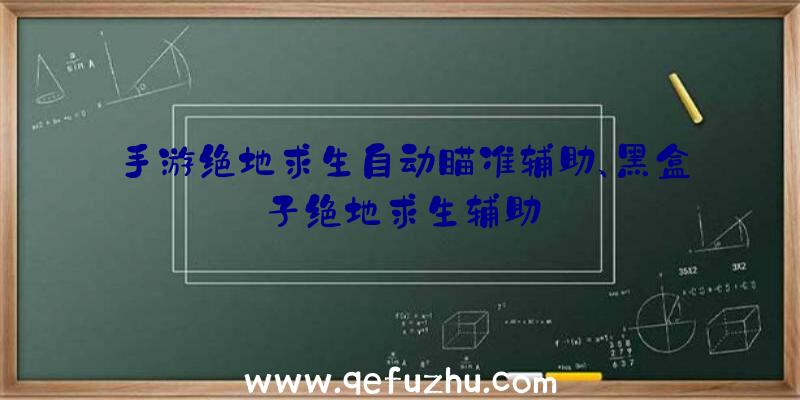 手游绝地求生自动瞄准辅助、黑盒子绝地求生辅助