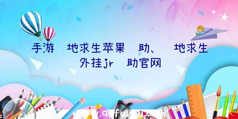 手游绝地求生苹果辅助、绝地求生外挂jr辅助官网