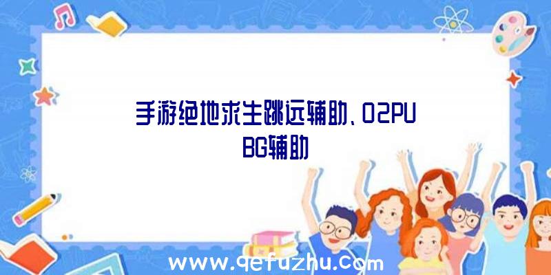 手游绝地求生跳远辅助、02PUBG辅助