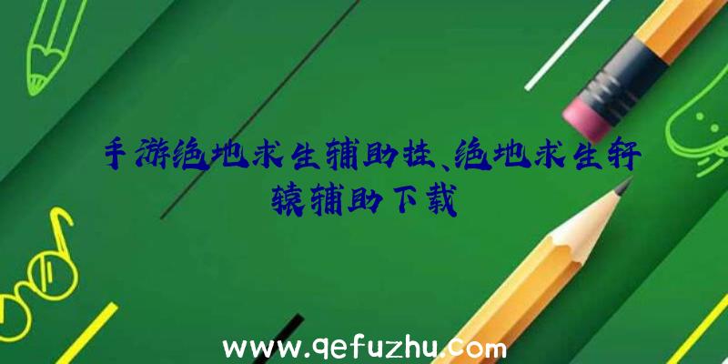 手游绝地求生辅助挂、绝地求生轩辕辅助下载