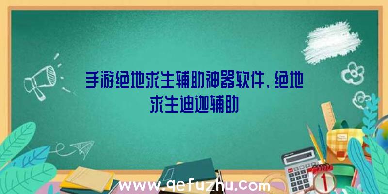 手游绝地求生辅助神器软件、绝地求生迪迦辅助