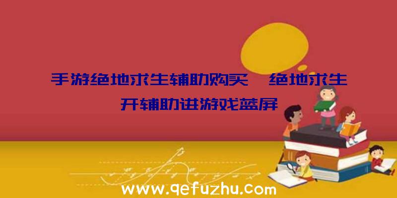 手游绝地求生辅助购买、绝地求生开辅助进游戏蓝屏