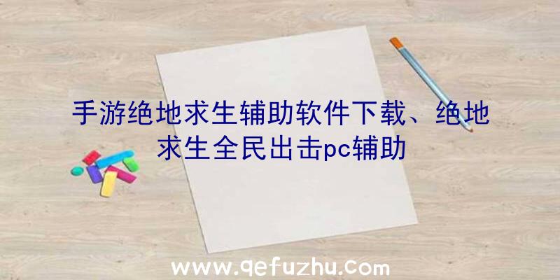 手游绝地求生辅助软件下载、绝地求生全民出击pc辅助