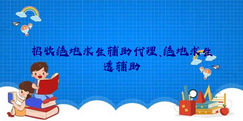 招收绝地求生辅助代理、绝地求生透辅助